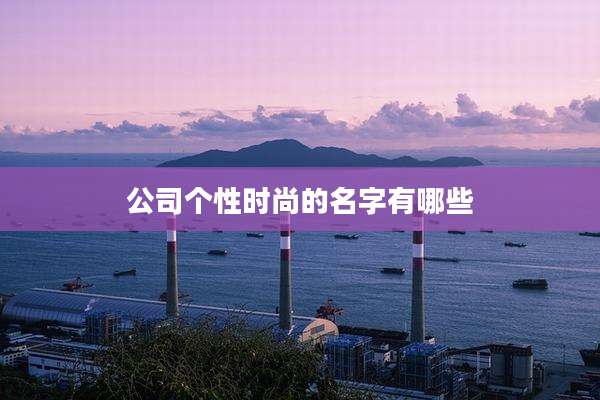 公司个性时尚的名字有哪些