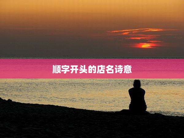 顺字开头的店名诗意