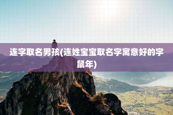连字取名男孩(连姓宝宝取名字寓意好的字鼠年)