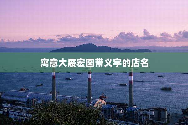 寓意大展宏图带义字的店名