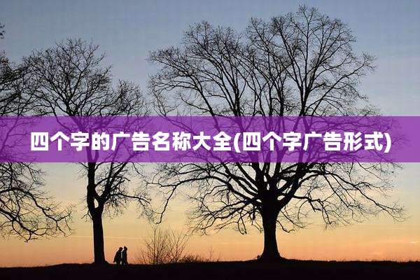 四个字的广告名称大全(四个字广告形式)
