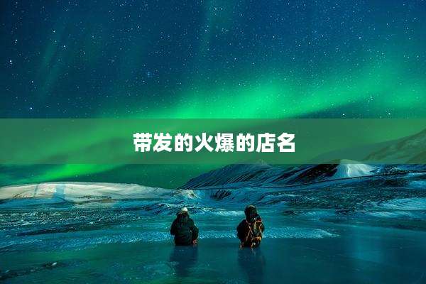 带发的火爆的店名