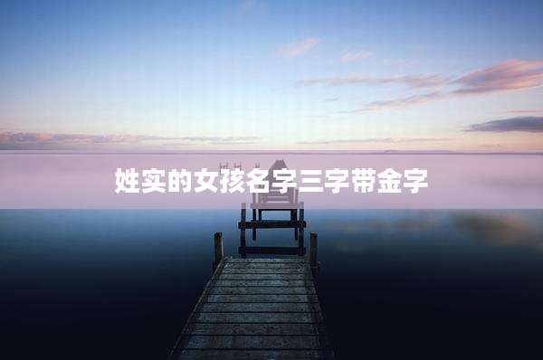 姓实的女孩名字三字带金字