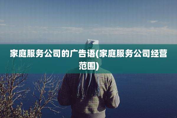 家庭服务公司的广告语(家庭服务公司经营范围)