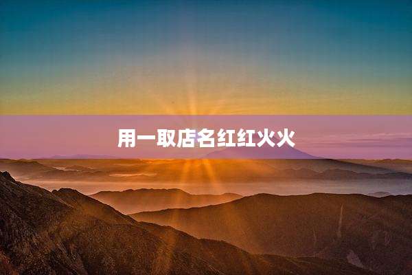 用一取店名红红火火