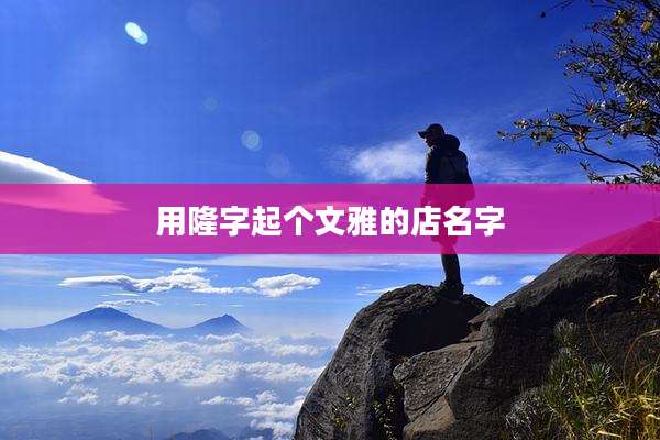 用隆字起个文雅的店名字