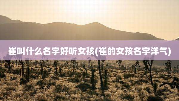 崔叫什么名字好听女孩(崔的女孩名字洋气)