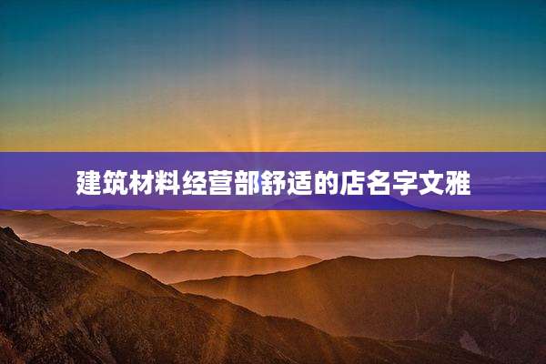建筑材料经营部舒适的店名字文雅