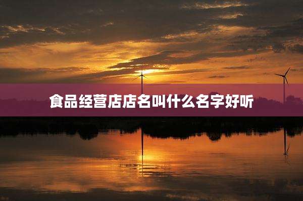 食品经营店店名叫什么名字好听