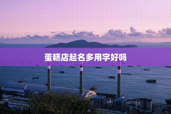 蛋糕店起名多用字好吗