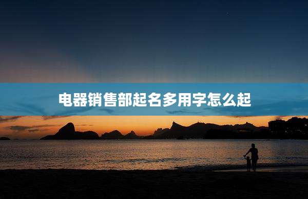电器销售部起名多用字怎么起