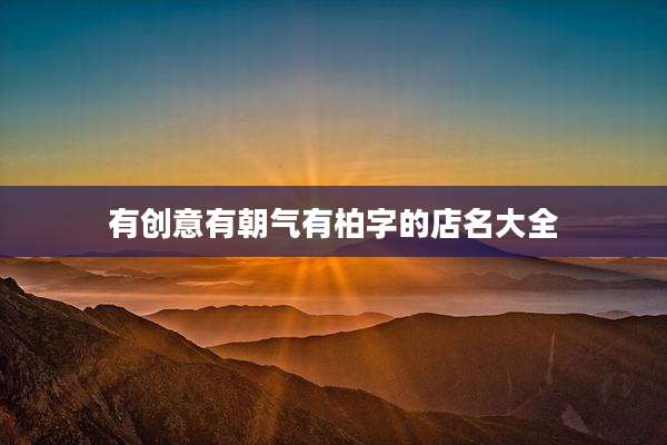 有创意有朝气有柏字的店名大全