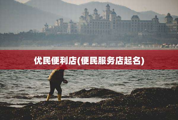 优民便利店(便民服务店起名)