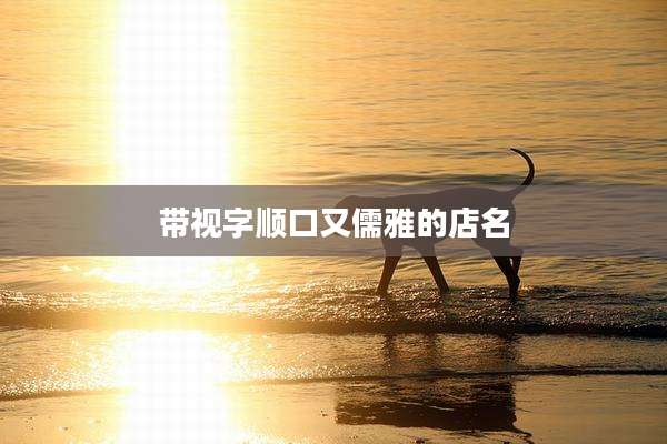 带视字顺口又儒雅的店名