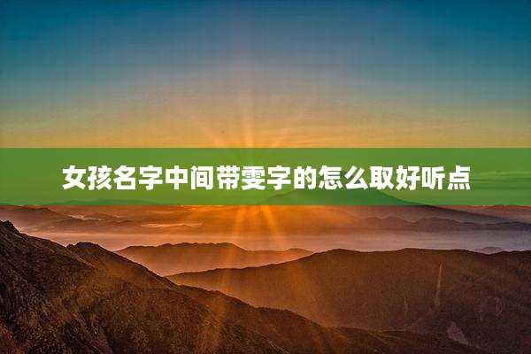 女孩名字中间带雯字的怎么取好听点