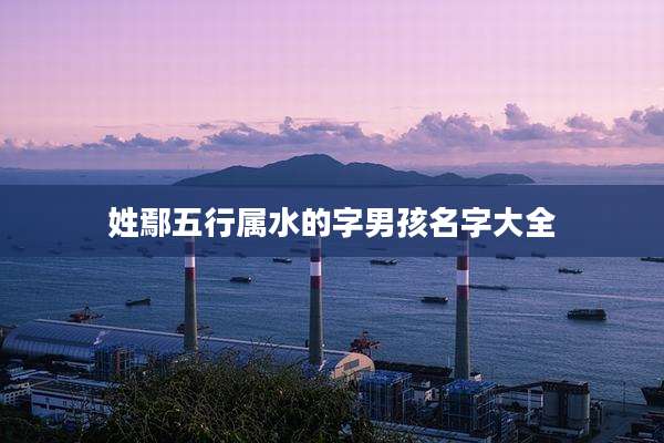 姓鄢五行属水的字男孩名字大全