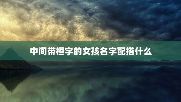 中间带桓字的女孩名字配搭什么