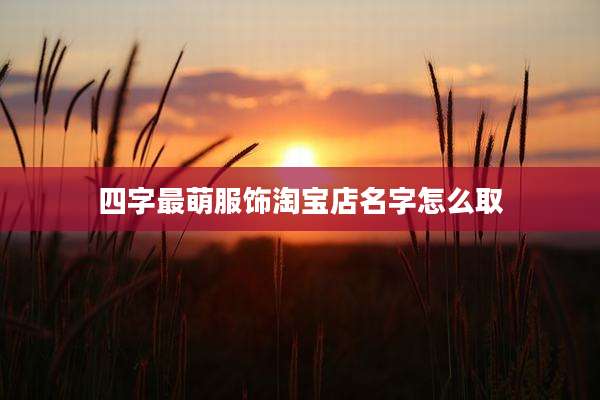 四字最萌服饰淘宝店名字怎么取