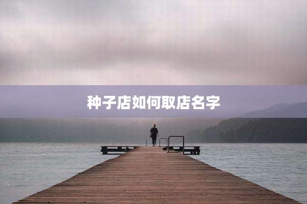 种子店如何取店名字