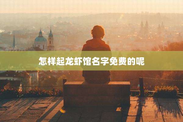 怎样起龙虾馆名字免费的呢