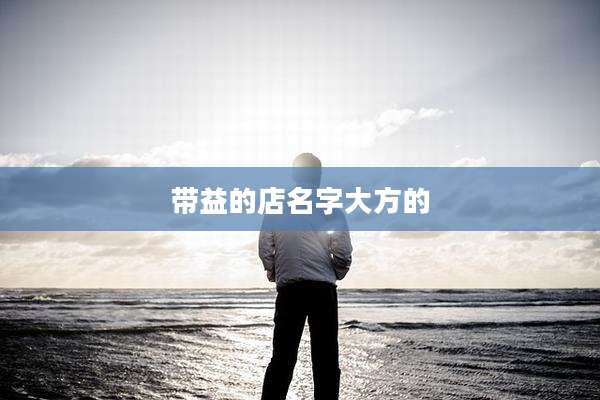 带益的店名字大方的