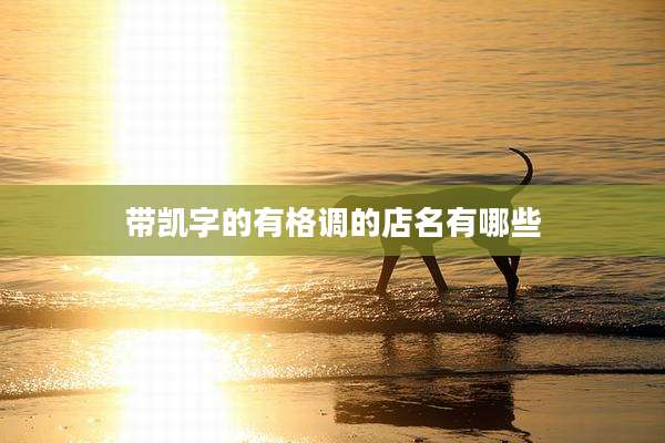 带凯字的有格调的店名有哪些
