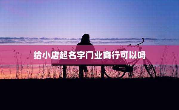 给小店起名字门业商行可以吗