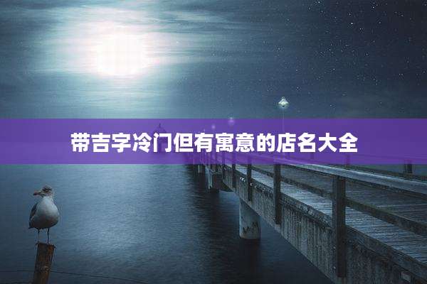 带吉字冷门但有寓意的店名大全