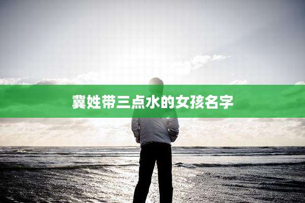 冀姓带三点水的女孩名字