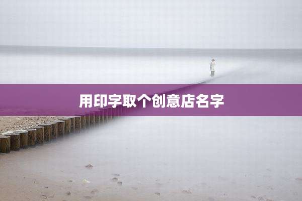 用印字取个创意店名字