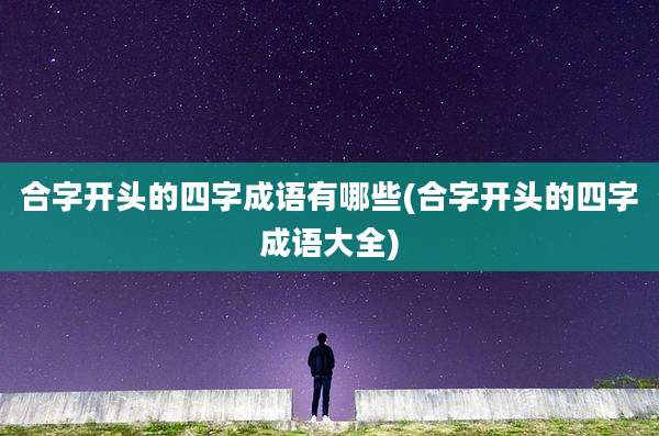合字开头的四字成语有哪些(合字开头的四字成语大全)