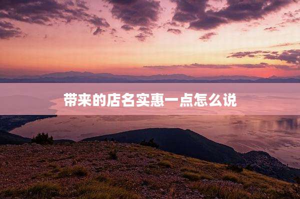 带来的店名实惠一点怎么说