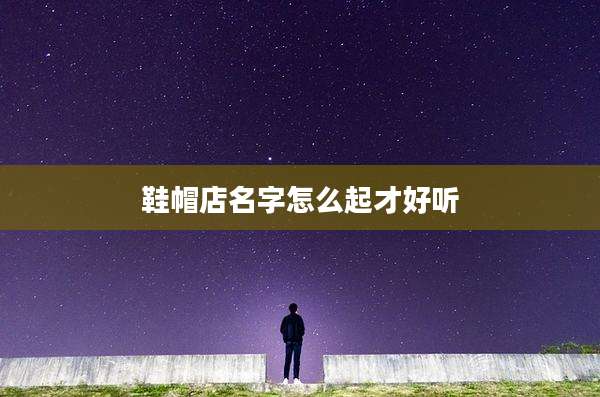 鞋帽店名字怎么起才好听