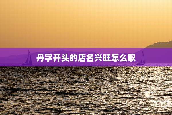 丹字开头的店名兴旺怎么取
