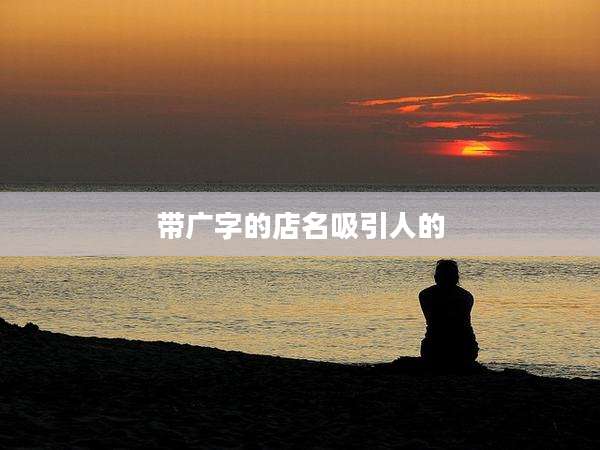 带广字的店名吸引人的