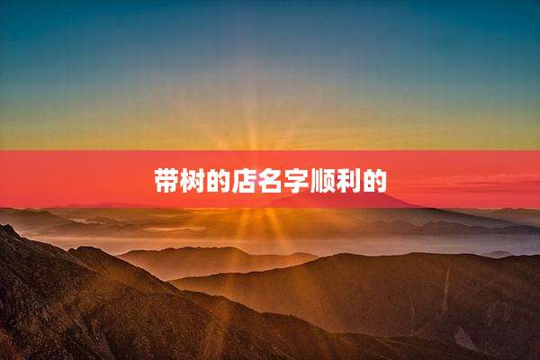 带树的店名字顺利的