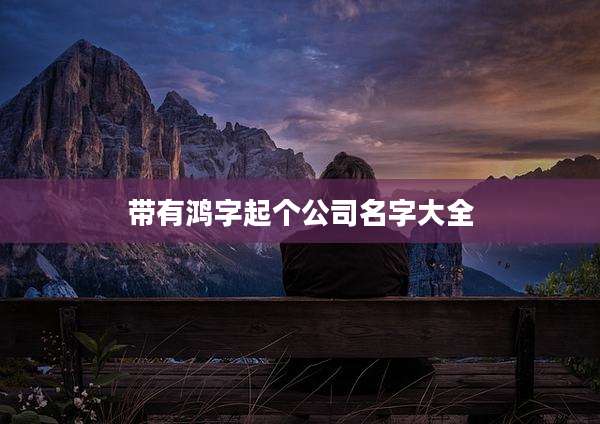 带有鸿字起个公司名字大全
