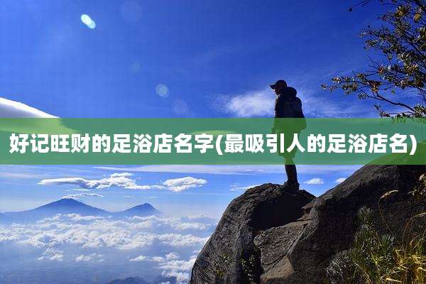 好记旺财的足浴店名字(最吸引人的足浴店名)
