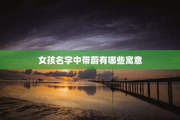女孩名字中带蔚有哪些寓意