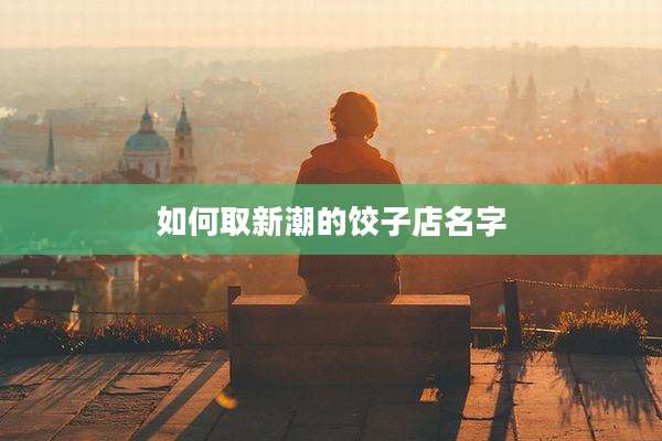 如何取新潮的饺子店名字