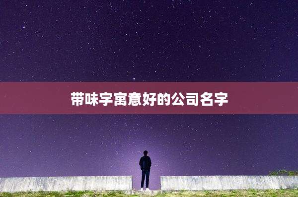 带味字寓意好的公司名字