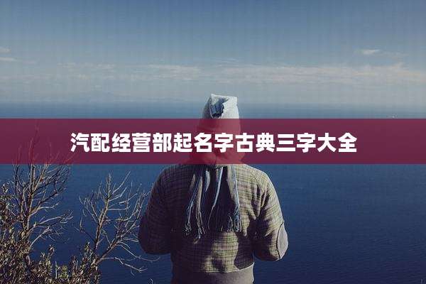 汽配经营部起名字古典三字大全