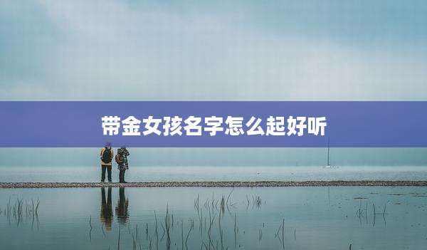 带金女孩名字怎么起好听