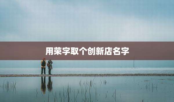 用荣字取个创新店名字