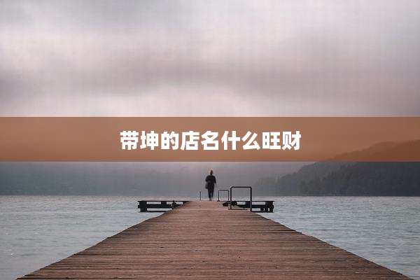 带坤的店名什么旺财