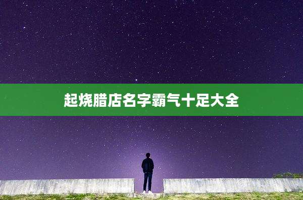 起烧腊店名字霸气十足大全