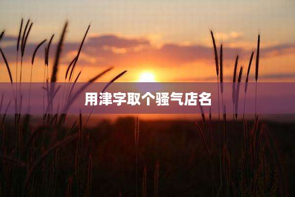 用津字取个骚气店名