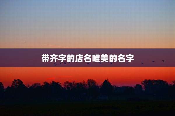 带齐字的店名唯美的名字