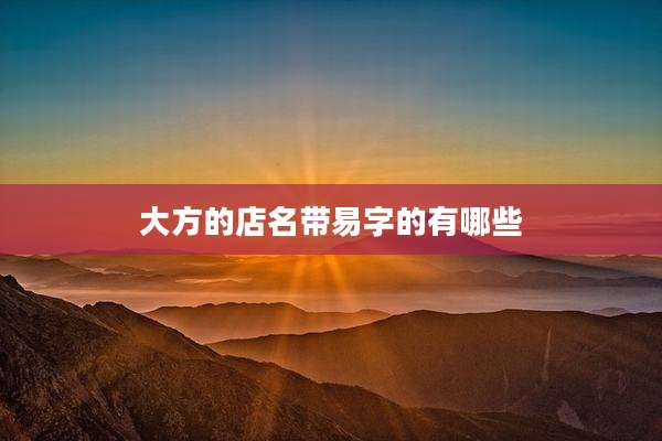 大方的店名带易字的有哪些