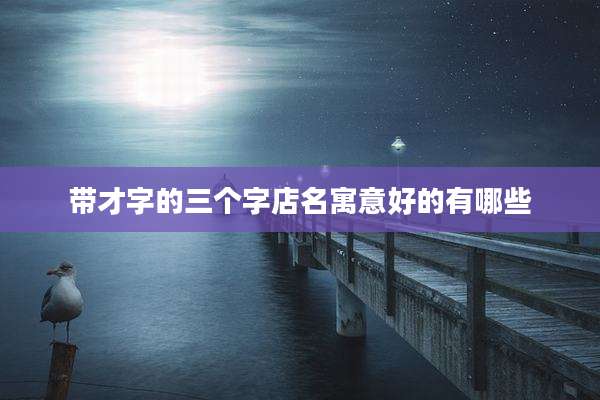 带才字的三个字店名寓意好的有哪些